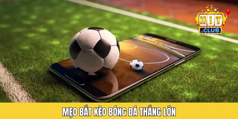 Mẹo bắt kèo bóng đá thắng lớn