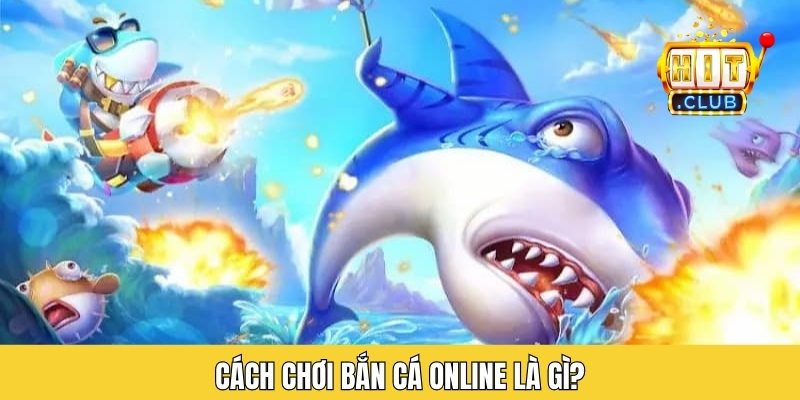 Cách chơi bắn cá online là gì?