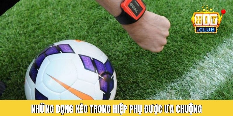 Những dạng kèo trong hiệp phụ được ưa chuộng